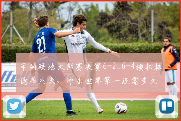 辛纳硬地大师赛决赛6-2_6-4横扫梅德韦杰夫，冲击世界第一还需多久？