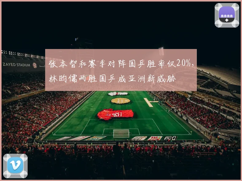 张本智和赛季对阵国乒胜率仅20%，林昀儒两胜国乒成亚洲新威胁