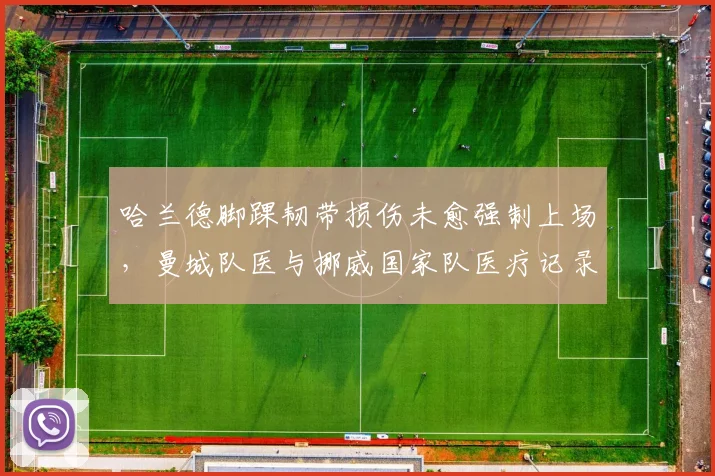 哈兰德脚踝韧带损伤未愈强制上场,曼城队医与挪威国家队医疗记录冲突