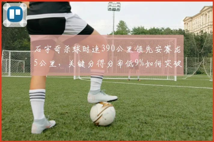 石宇奇杀球时速390公里领先安赛龙5公里，关键分得分率低9%如何突破？